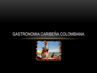 GASTRONOMIA CARIBEÑA COLOMBIANA
 