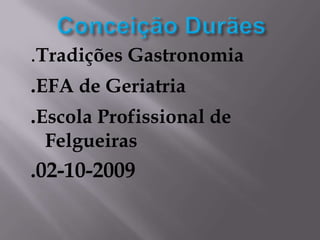 Conceição Durães .Tradições Gastronomia              .EFA de Geriatria .Escola Profissional de Felgueiras .02-10-2009 