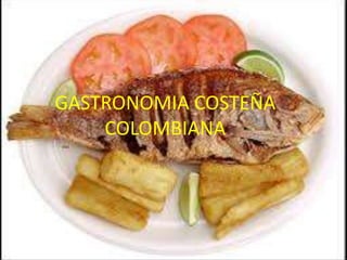 GASTRONOMIA COSTEÑA 
COLOMBIANA 
 
