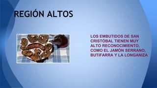 REGIÓN ALTOS
LOS EMBUTIDOS DE SAN
CRISTÓBAL TIENEN MUY
ALTO RECONOCIMIENTO,
COMO EL JAMÓN SERRANO,
BUTIFARRA Y LA LONGANIZA
 