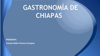 GASTRONOMÍA DE
CHIAPAS
PRESENTA:
Cristian Belén Ventura Campos
 