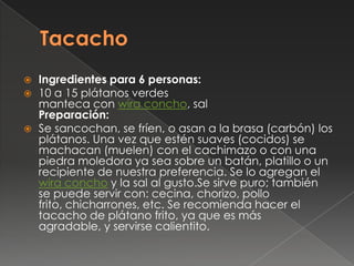 Tacacho<br />Ingredientes para 6 personas:<br />10 a 15 plátanos verdesmanteca con wira concho, salPreparación:<br />Se sa...