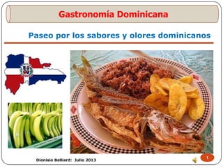 Paseo por los sabores y olores dominicanos
1
Dionisio Belliard: Julio 2013
Gastronomía Dominicana
 
