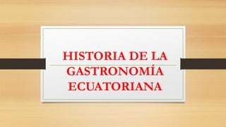 HISTORIA DE LA
GASTRONOMÍA
ECUATORIANA
 