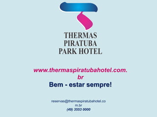 www.thermaspiratubahotel.com.
br
Bem - estar sempre!
reservas@thermaspiratubahotel.co
m.br
(49) 3553 0000
 