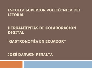 Escuela Superior Politécnica del LitoralHerramientas de Colaboración Digital“Gastronomía en Ecuador”José Darwin Peralta 