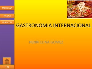 MEXICANA
ITALINA
FRANCESA
FIN
GASTRONOMIA INTERNACIONAL
HENRI LUNA GOMEZ
 
