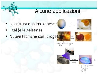 Alcune applicazioni

• La cottura di carne e pesce
• I gel (e le gelatine)
• Nuove tecniche con idrogeli
 