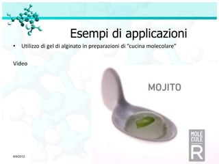 Esempi di applicazioni
• Utilizzo di gel di alginato in preparazioni di “cucina molecolare”

Video




6/9/2012                                                               25
 