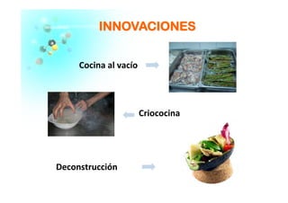IINNNNOOVVAACCIIOONNEESS
Cocina	
  al	
  vacío	
  
Criococina	
  
Deconstrucción	
  
 