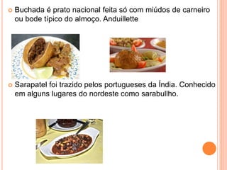 Buchada é prato nacional feita só com miúdos de carneiro
ou bode típico do almoço. Anduillette
 Sarapatel foi trazido pelos portugueses da Índia. Conhecido
em alguns lugares do nordeste como sarabullho.
 