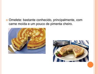  Omelete: bastante conhecido, principalmente, com
carne moída e um pouco de pimenta cheiro.
 