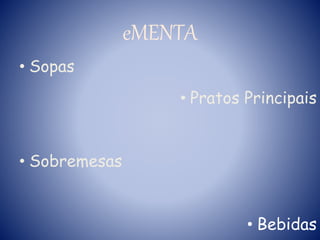 eMENTA
• Sopas
• Pratos Principais
• Sobremesas
• Bebidas
 