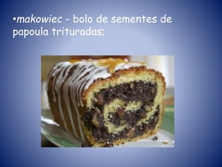 •makowiec - bolo de sementes de
papoula trituradas;
 