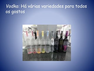 Vodka: Há várias variedades para todos
os gostos
 