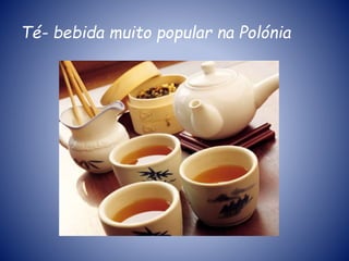 Té- bebida muito popular na Polónia
 