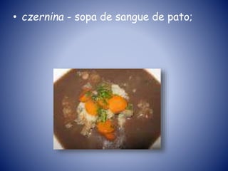 • czernina - sopa de sangue de pato;
 