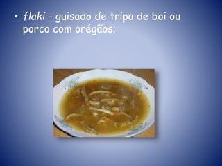 • flaki - guisado de tripa de boi ou
porco com orégãos;
 