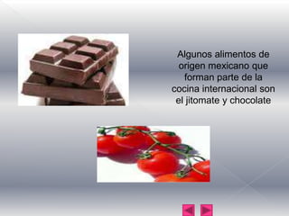 Algunos alimentos de origen mexicano que forman parte de la cocina internacional son el jitomate y chocolate