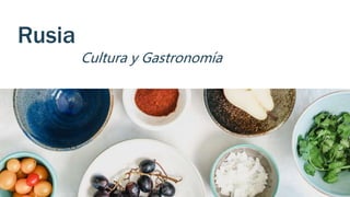 Rusia
Cultura y Gastronomía
 