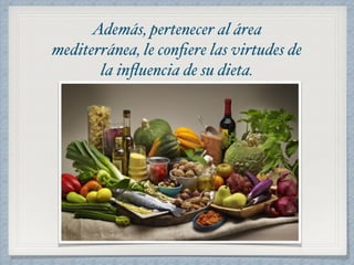 Además, pertenecer al área 
mediterránea, le confiere las virtudes de 
la influencia de su dieta. 
 