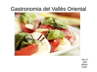 Gastronomia del Vallès Oriental
Pau P.
Xavi
Aitana
Carla
 