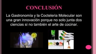 CONCLUSIÓN
La Gastronomía y la Cocteleria Molecular son
una gran innovación porque no solo junta dos
ciencias si no tambié...
