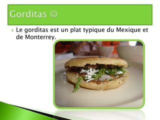   Le gorditas est un plat typique du Mexique et
    de Monterrey.
 