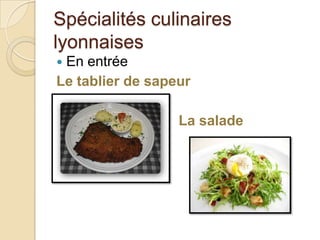 Spécialités culinaires
lyonnaises
 En entrée
Le tablier de sapeur
La salade
lyonnaise
 