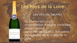 Le Saumur est un vin
d'appellation d'origine contrôlée
produit autour
de la ville de Saumur, fait partie
du vignoble de la vallée de la
Loire.
• Les vins de Saumur
 