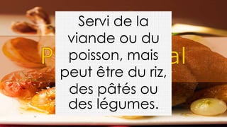 Servi de la
viande ou du
poisson, mais
peut être du riz,
des pâtés ou
des légumes.
 