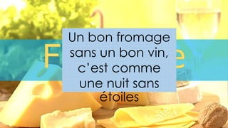 Un bon fromage
sans un bon vin,
c’est comme
une nuit sans
étoiles
 