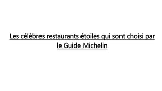 Les célèbres restaurants étoiles qui sont choisi par
le Guide Michelin
 
