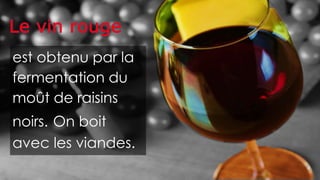 est obtenu par la
fermentation du
moût de raisins
noirs. On boit
avec les viandes.
 