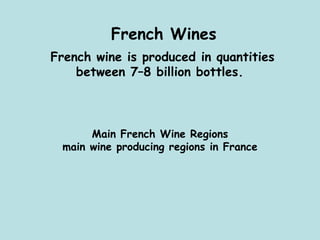 French Wines French wine is produced in quantities between 7–8 billion bottles.  Main French Wine Regions main wine producing regions in France 
