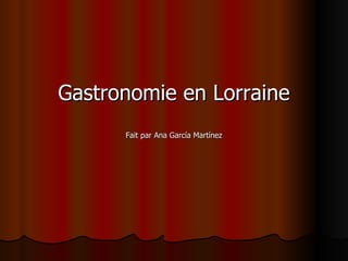Gastronomie en Lorraine Fait par Ana García Martínez 