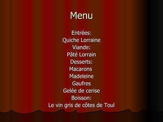 Menu Entrées: Quiche Lorraine Viande: Pâté Lorrain Desserts: Macarons  Madeleine Gaufres Gelée de cerise Boisson: Le vin gris de côtes de Toul 