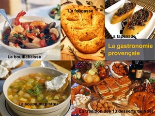 La bouillabaisse
La gastronomie
provençale
La soupe au pistou
La tradition des 13 desserts de Noël
La fougasse
La tapenade
 