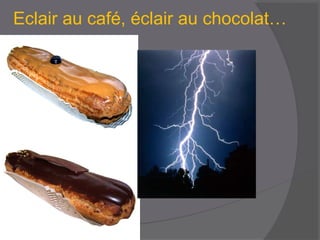 Eclair au café, éclair au chocolat…
 