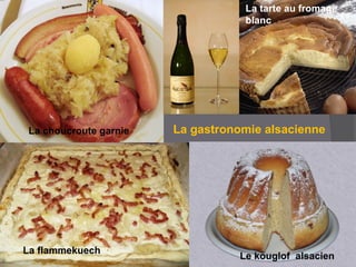La choucroute garnie
Le kouglof alsacien
La flammekuech
La tarte au fromage
blanc
La gastronomie alsacienne
 