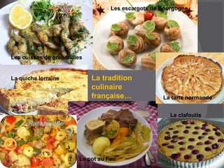 La tradition
culinaire
française…
La quiche lorraine
Les escargots de Bourgogne
La tarte normande
Le pot au Feu
Les cuisse...