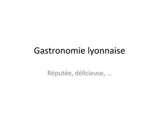 Gastronomie lyonnaise Réputée, délicieuse, … 