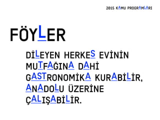 FÖYLER
2015 KAMU PROGRAMLARI
DİLEYEN HERKES EVİNİN
MUTFAĞINA DAHİ
GASTRONOMİKA KURABİLİR,
ANADOLU ÜZERİNE
ÇALIŞABİLİR.
 