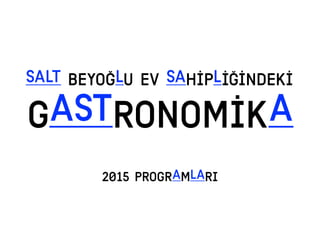 SALT BEYOĞLU EV SAHİPLİĞİNDEKİ
GASTRONOMİKA
2015 PROGRAMLARI
 