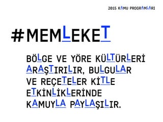 #MEMLEKET
2015 KAMU PROGRAMLARI
BÖLGE VE YÖRE KÜLTÜRLERİ
ARAŞTIRILIR, BULGULAR
VE REÇETELER KİTLE
ETKİNLİKLERİNDE
KAMUYLA PAYLAŞILIR.
 