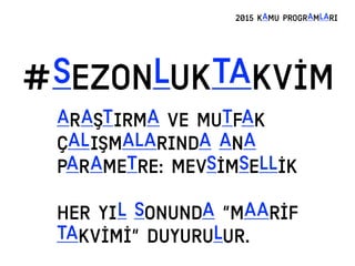 #SEZONLUKTAKVİM
2015 KAMU PROGRAMLARI
ARAŞTIRMA VE MUTFAK
ÇALIŞMALARINDA ANA
PARAMETRE: MEVSİMSELLİK
HER YIL SONUNDA “MAARİF
TAKVİMİ” DUYURULUR.
 