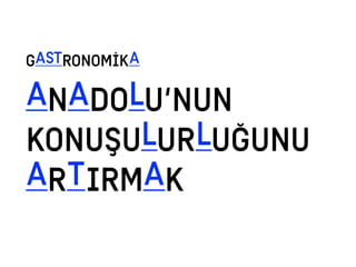 ANADOLU’NUN
KONUŞULURLUĞUNU
ARTIRMAK
GASTRONOMİKA
 