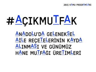 #AÇIKMUTFAK
2015 KAMU PROGRAMLARI
Anadolu'da geleneksel
aİle reÇetelerİNİn kayda
alINmasi ve gÜNÜMÜZ
hane MUTFAĞI ÜRetİmlerİ
 