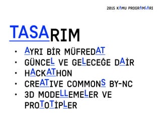 TASARIM
2015 KAMU PROGRAMLARI
• AYRI BİR MÜFREDAT
• GÜNCEL VE GELECEĞE DAİR
• HACKATHON
• CREATIVE COMMONS BY-NC
• 3D MODELLEMELER ve
PROTOTİPLER
 