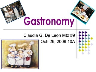 Claudia G. De Leon Mtz #9 Oct. 26, 2009 10A Gastronomy 